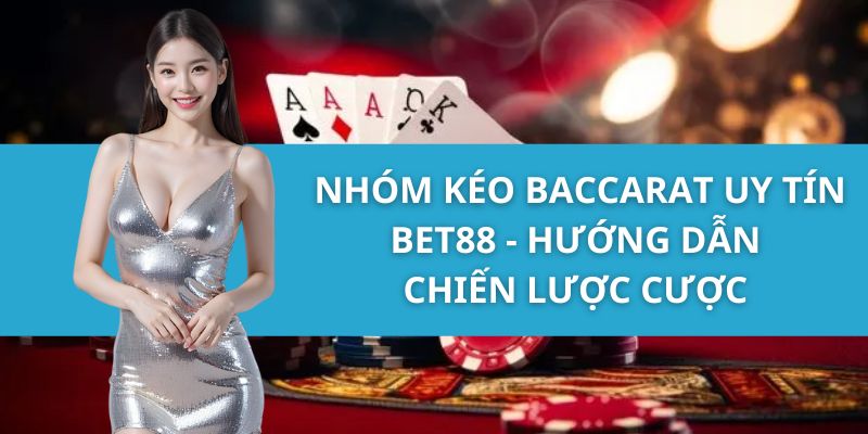 Nhóm Kéo Baccarat Uy Tín Bet88 - Hướng Dẫn Chiến Lược Cược 