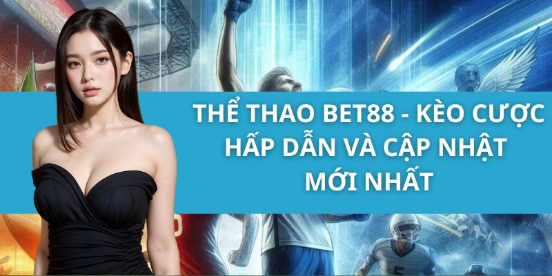 Thể Thao Bet88 - Kèo Cược Hấp Dẫn và Cập Nhật Mới Nhất