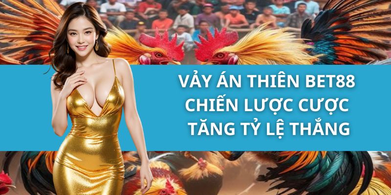 Vảy Án Thiên Bet88 - Chiến Lược Cược Tăng Tỷ Lệ Thắng