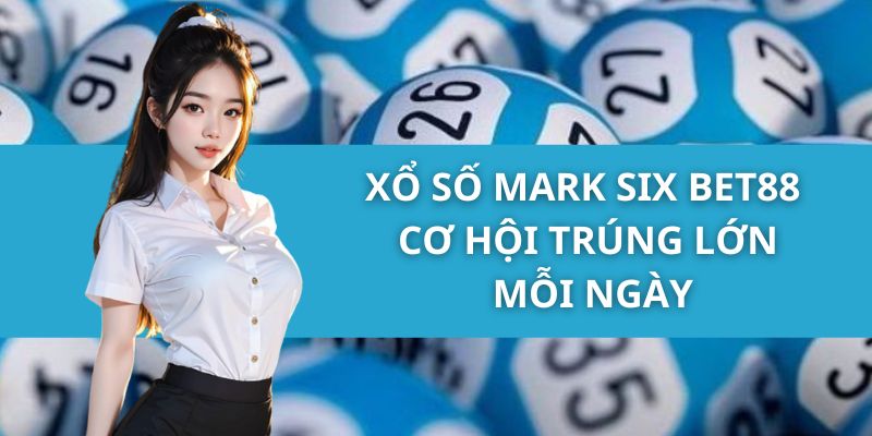 Xổ Số Mark Six Bet88 - Cơ Hội Trúng Lớn Mỗi Ngày