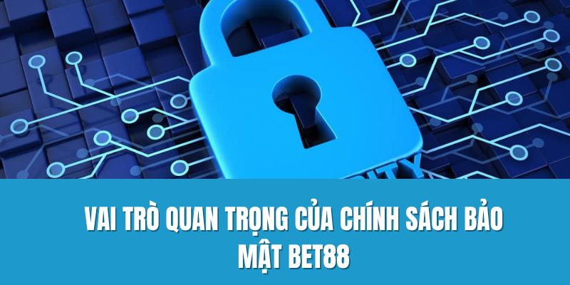 Vai trò quan trọng của chính sách bảo mật Bet88