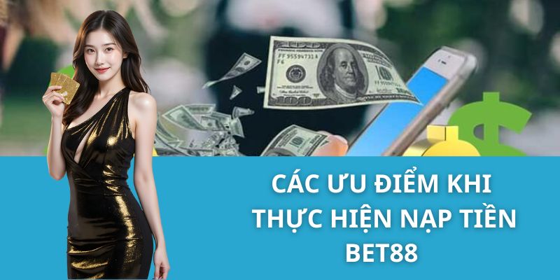 Các ưu điểm khi thực hiện nạp tiền Bet88