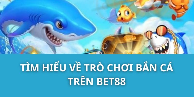 Tìm hiểu về trò chơi Bắn cá trên Bet88