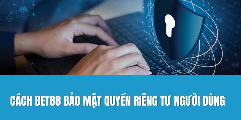 Cách Bet88 bảo mật quyền riêng tư người dùng
