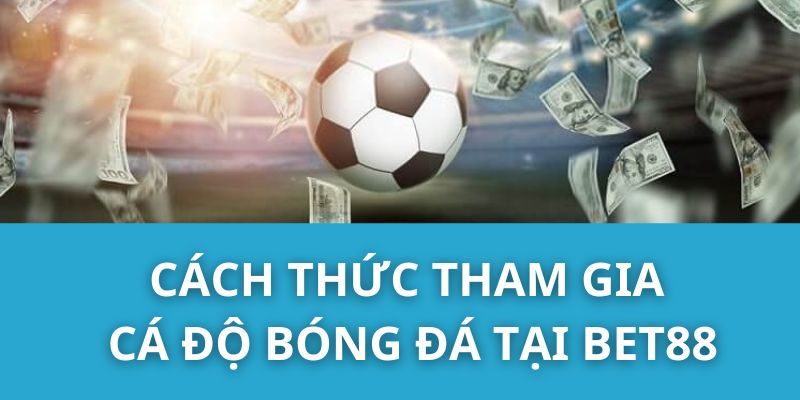 Cách thức tham gia cá độ bóng đá tại Bet88