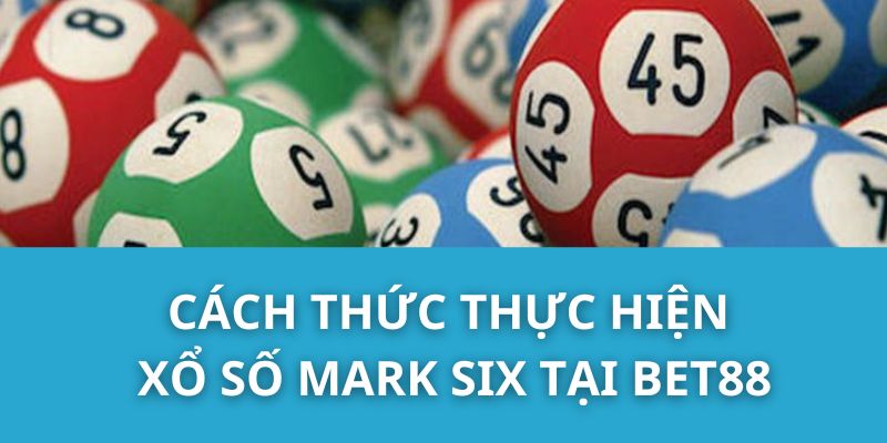 Cách thức thực hiện Xổ số Mark Six tại Bet88