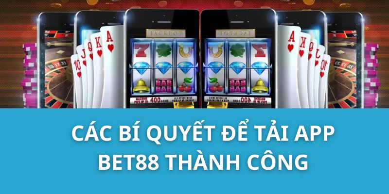 Các bí quyết để tải app Bet88 thành công
