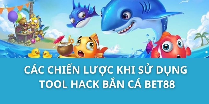 Các chiến lược khi sử dụng tool hack Bắn Cá Bet88