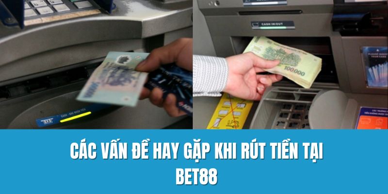 Các vấn đề hay gặp khi rút tiền tại Bet88
