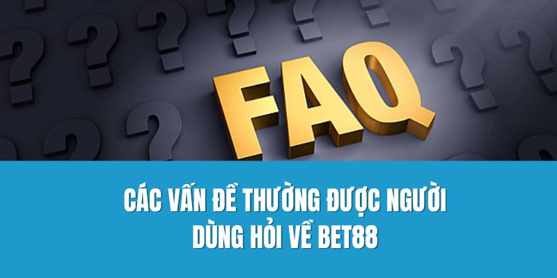 Các vấn đề thường được người dùng hỏi về Bet88
