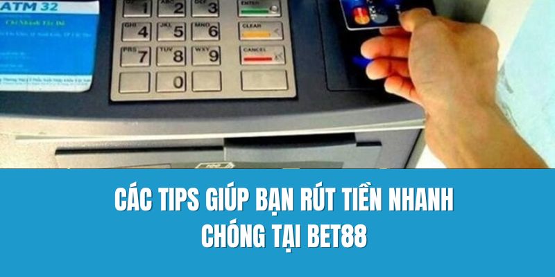 Các tips giúp bạn rút tiền nhanh chóng tại Bet88