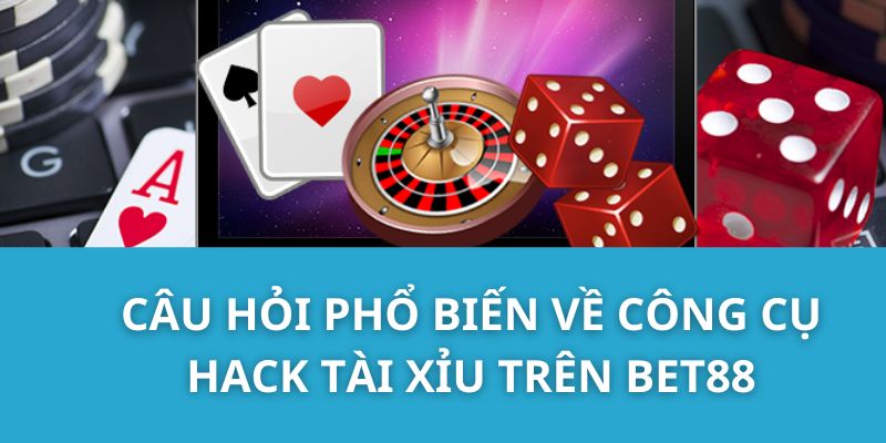 Câu hỏi phổ biến về công cụ hack Tài Xỉu trên Bet88