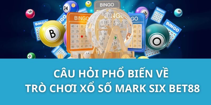 Câu hỏi phổ biến về trò chơi Xổ số Mark Six Bet88