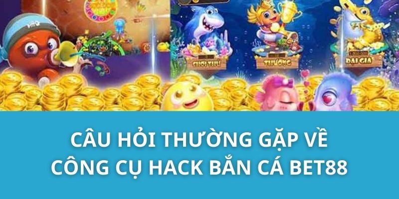 Câu hỏi thường gặp về công cụ hack Bắn Cá Bet88