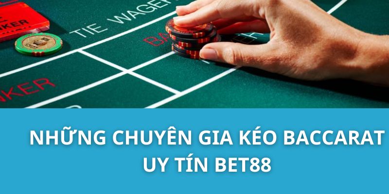 Những Chuyên Gia Kéo Baccarat Uy Tín Bet88