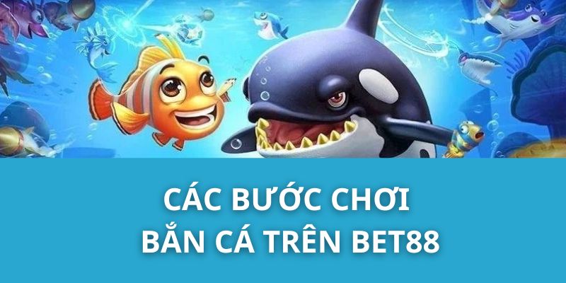 Các bước chơi Bắn cá trên Bet88