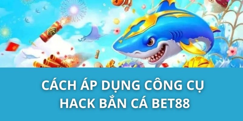 Cách áp dụng công cụ hack Bắn Cá Bet88