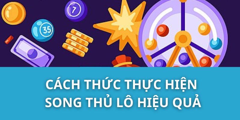 Cách thức thực hiện Song Thủ Lô hiệu quả