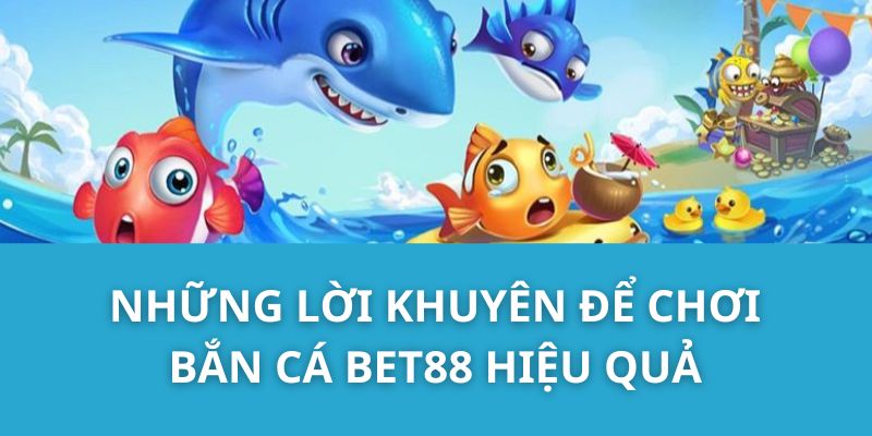 Những lời khuyên để chơi bắn cá Bet88 hiệu quả