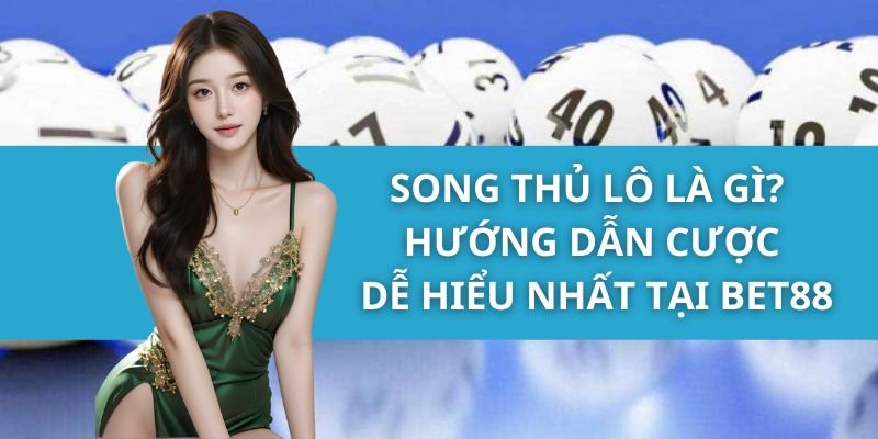 Song Thủ Lô Là Gì? Hướng Dẫn Cược Dễ Hiểu Nhất Tại Bet88