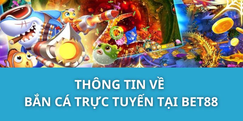 Thông tin về bắn cá trực tuyến tại Bet88